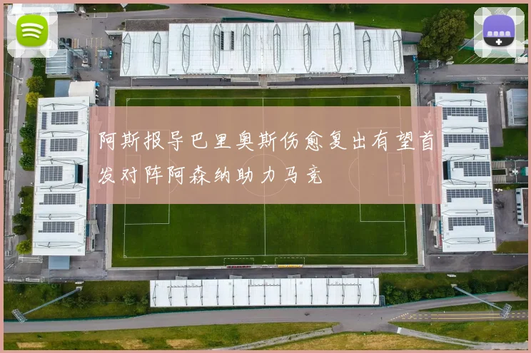 阿斯报导巴里奥斯伤愈复出有望首发对阵阿森纳助力马竞